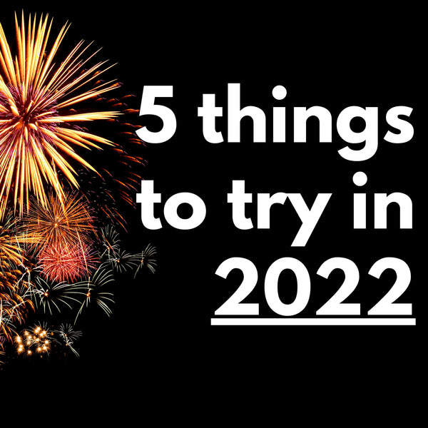 Five things to try in 2022!