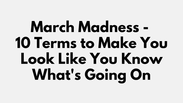 March Madness - 10 Terms to Make You Look Like You Know What's Going On