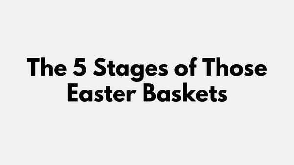 The 5 Stages of Those Easter Baskets