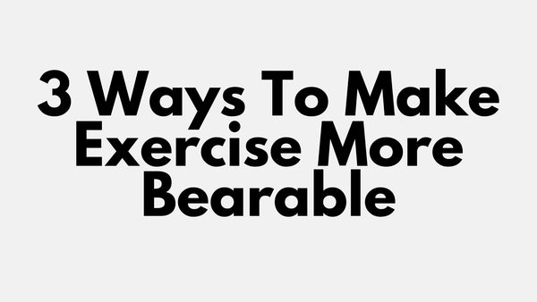 3 Ways To Make Exercise More Bearable